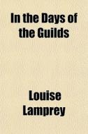 In The Days Of The Guilds di Louise Lamprey edito da General Books Llc