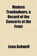 Modern Troubadours, A Record Of The Conc di Lena Ashwell edito da General Books