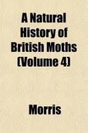 A Natural History Of British Moths Volu di Howard Morris edito da General Books