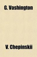 G. Vashington di V. Chepinskii edito da General Books