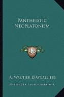 Pantheistic Neoplatonism di A. Wautier D'Aygalliers edito da Kessinger Publishing