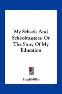 My Schools and Schoolmasters: Or the Story of My Education di Hugh Miller edito da Kessinger Publishing