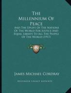 The Millennium of Peace: And the Uplift of the Nations of the World for Justice and Equal Liberty to All the People of the World (1917) di James Michael Cordray edito da Kessinger Publishing