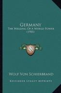 Germany: The Welding of a World Power (1905) di Wolf Von Schierbrand edito da Kessinger Publishing