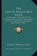 The Law of Negotiable Paper: Containing the Text of the Uniform Negotiable Instruments ACT with Questions, Problems and Forms (1911) di Alfred William Bays edito da Kessinger Publishing