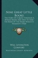 Nine Great Little Books: The Story of a Quest Through a Myriad Books and Days to Find the Book of the Heart Which Is Humanity (1920) di Will Levington Comfort edito da Kessinger Publishing