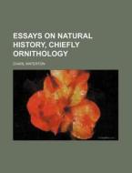 Essays on Natural History, Chiefly Ornithology di Charl Waterton edito da Rarebooksclub.com