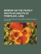 Memoir on the Pearly Nautilus (Nautilus Pompilius, Linn); With Illustrations of Its External Form and Internal Structure di Books Group edito da Rarebooksclub.com