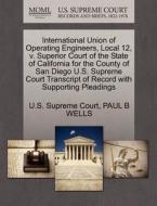 International Union Of Operating Engineers, Local 12, V. Superior Court Of The State Of California For The County Of San Diego U.s. Supreme Court Tran di Paul B Wells edito da Gale, U.s. Supreme Court Records