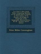 Two Years in New South Wales: Comprising Sketches of the Actual State of Society in That Colony; Of Its Peculiar Advantages to Emigrants; Of Its Top di Peter Miller Cunningham edito da Nabu Press