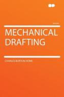 Mechanical Drafting di Charles Burton Howe edito da HardPress Publishing