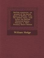 Buffalo Cemeteries: An Account of the Burial-Places of Buffalo, from the Earliest Times: Read Before the Buffalo Historical Society, Febru di William Hodge edito da Nabu Press