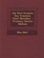 Die Drei Grazien Des Traumes: Funf Novellen - Primary Source Edition di Max Mell edito da Nabu Press