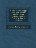 A History of Egypt from the Earliest Times to the Persian Conquest di James Henry Breasted edito da Nabu Press