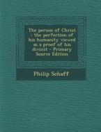 The Person of Christ: The Perfection of His Humanity Viewed as a Proof of His Divinit di Philip Schaff edito da Nabu Press