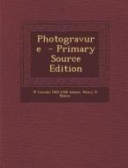 Photogravure - Primary Source Edition di W. Lincoln 1865-1946 Adams, Henry R. Blaney edito da Nabu Press