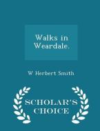 Walks In Weardale. - Scholar's Choice Edition di W Herbert Smith edito da Scholar's Choice