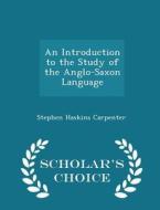 An Introduction To The Study Of The Anglo-saxon Language - Scholar's Choice Edition di Stephen Haskins Carpenter edito da Scholar's Choice