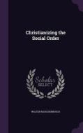 Christianizing The Social Order di Walter Rauschenbusch edito da Palala Press