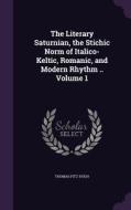 The Literary Saturnian, The Stichic Norm Of Italico-keltic, Romanic, And Modern Rhythm .. Volume 1 di Thomas Fitz-Hugh edito da Palala Press
