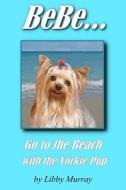 Bebe . . . Go to the Beach with the Yorkie Pup di Libby Murray edito da Createspace