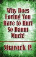 Why Does Loving You Have To Hurt So Damn Much! di Sharock P edito da America Star Books