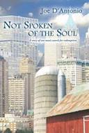 Not Spoken Of The Soul di Joe D'Antonio edito da America Star Books
