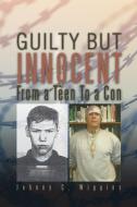 Guilty But Innocent: From a Teen to a Con di Johnny C. Wiggins edito da AUTHORHOUSE