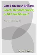 Could You Be A Brilliant Coach, Hypnotherapist Or NLP Practitioner? di Richard Wain edito da Lulu.com