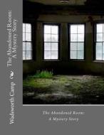 The Abandoned Room: A Mystery Story di Wadsworth Camp edito da Createspace
