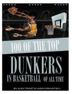 100 of the Top Dunkers in Basketball of All Time di Alex Trost, Vadim Kravetsky edito da Createspace