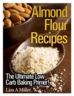 Almond Flour Recipes: The Ultimate Low Carb di Lisa a. Miller edito da Createspace Independent Publishing Platform