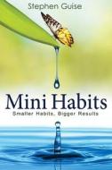 Mini Habits: Smaller Habits, Bigger Results di Stephen Guise edito da Createspace Independent Publishing Platform