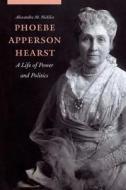 Phoebe Apperson Hearst: A Life of Power and Politics di Alexandra M. Nickliss edito da UNIV OF NEBRASKA PR