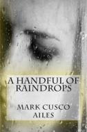 A Handful of Raindrops di Mark Cusco Ailes edito da Createspace