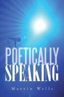 Poetically Speaking di Marvin Wells edito da AuthorHouse