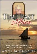 Time Past in Africa: Mervyn Smithyman & Family Recollections di Anne M. Chappel edito da Createspace
