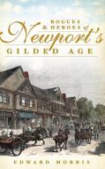 Rogues & Heroes of Newport's Gilded Age di Edward Morris edito da HISTORY PR