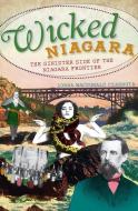 Wicked Niagara:: The Sinister Side of the Niagara Frontier di Lorna MacDonald Czarnota edito da HISTORY PR