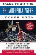 Tales from the Philadelphia 76ers Locker Room: A Collection of the Greatest Sixers Stories from the 1982-83 Championship di Gordon Jones, Pat Williams edito da SPORTS PUB INC