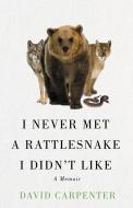 I Never Met a Rattlesnake I Didn't Like: A Memoir di David Carpenter edito da THISTLEDOWN PR