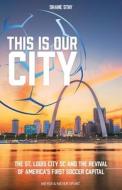 This Is Our City: The St. Louis City SC and the Revival of America's First Soccer Capital di Shane Stay edito da MEYER & MEYER SPORT