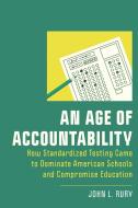 An Age of Accountability: How Standardized Testing Came to Dominate American Schools and Compromise Education di John L. Rury edito da RUTGERS UNIV PR