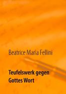Teufelswerk gegen Gottes Wort di Beatrice Maria Fellini edito da Books on Demand