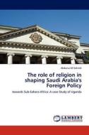 The role of religion in shaping Saudi Arabia's Foreign Policy di Abdunur M Sekindi edito da LAP Lambert Acad. Publ.