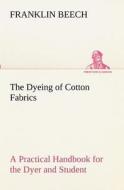 The Dyeing of Cotton Fabrics A Practical Handbook for the Dyer and Student di Franklin Beech edito da TREDITION CLASSICS
