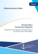The East Africa Community Integration. Globalization and regionalism steering change in the greater Eastern Africa Region di Odhiambo James Oduke edito da Anchor Academic Publishing