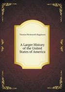 A Larger History Of The United States Of America di Thomas Wentworth Higginson edito da Book On Demand Ltd.