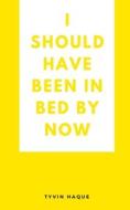 I should have been in bed by now di Tyvin Haque edito da Libresco Feeds Private Limited