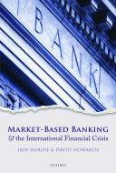 Market-Based Banking and the International Financial Crisis di Iain Hardie edito da OUP Oxford